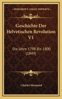 Geschichte Der Helvetischen Revolution V1: Die Jahre 1798 Bis 1800 (1849) 116847583X Book Cover