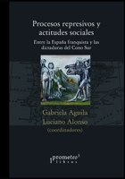 Procesos represivos y actitudes sociales: Entre la España franquista y las dictaduras del Cono Sur B09B12W1BK Book Cover