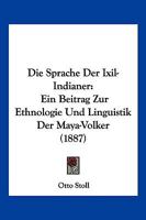 Die Sprache Der Ixil-Indianer: Ein Beitrag Zur Ethnologie Und Linguistik Der Maya-Volker (1887) 1168403855 Book Cover