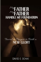 MY FATHER MY FATHER HANDLE MY FOUNDATION: Travail in Prayers to Birth a New Glory B0F8HKD9PC Book Cover