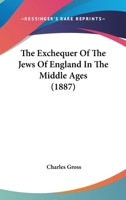 The Exchequer of the Jews of England in the Middle Ages: A Lecture Delivered at the Anglo-Jewish Historical Exhibition, Royal Albert Hall, 9Th June, 1887 116692775X Book Cover