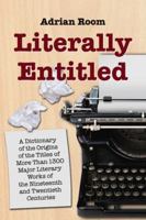 Literally Entitled: A Dictionary of the Origins of the Titles of over 1300 Major Literary Works of the Nineteenth and Twentieth Centuries 0786440937 Book Cover