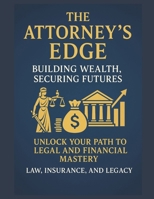 The Attorney’s Edge: Building Wealth, Securing Futures: Legacy by Design (Attorney Brokers How to Build Wealth, Protect Clients, and Stay Compliant) B0F2FQV2HT Book Cover