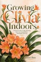 Growing Clivia Indoors: A Practical Guide to Light, Watering, Root Care, Seasonal Rest, and Reliable Flowering B0HDJ84P6G Book Cover