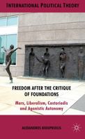 Freedom After the Critique of Foundations: Marx, Liberalism, Castoriadis and Agonistic Autonomy (International Political Theory) 1349326860 Book Cover