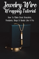 Jewelry Wire Wrapping Tutorial: How To Make Great Bracelets, Pendants, Rings & Beads Like A Pro: Making Wire Wrap Bangles B09CGMTHQ5 Book Cover