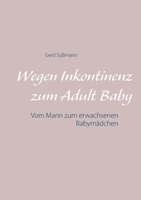 Wegen Inkontinenz zum Adult Baby: Vom Mann zum erwachsenen Babymädchen 375268366X Book Cover