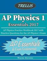 AP Physics I Essentials 2017: AP Physics Practice Workbook 2017 with Practice Questions for the AP Physics I Exam 1540839788 Book Cover