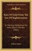 Rays Of Gold From The Sun Of Righteousness: Or Morning Meditations For Every Day In The Year 1437135935 Book Cover