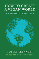How to Create a Vegan World: A Pragmatic Approach 1590565703 Book Cover