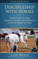 Discipleship with Horses - Practical Guide to Using Obstacles, Exercises, and Simple Cues to Get the Results You Want 1938836200 Book Cover