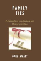 Family Ties: Relationships, Socialization, and Home Schooling 0761839119 Book Cover