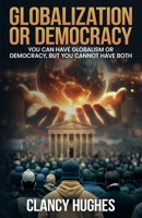 Globalization or Democracy: You Can Have Globalism or Democracy, But You Cannot Have Both 1637474032 Book Cover
