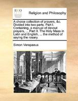 A choice collection of prayers &c. Divided into two parts. Part I. Containing a manual of devout prayers, ... Part II. The Holy Mass in Latin and English. ... the method of saying the rosary. 1171114613 Book Cover