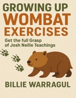 Growing Up Wombat Exercises: Get the Full Grasp of Josh Neille Teachings B0FQW4FM7H Book Cover