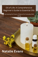 Oil Of Life: Harnessing the Power of Nature for Everydey Well-Being (Oil of Life: A Comprehensive Beginner's Guide to Essential Oils) B0CW846P6P Book Cover