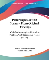 Picturesque Scottish Scenery, From Original Drawings: With Archaeological, Historical, Poetical, And Descriptive Notes 1165658151 Book Cover
