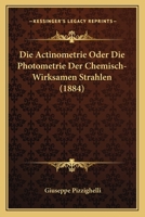 Die Actinometrie Oder Die Photometrie Der Chemisch-Wirksamen Strahlen (1884) 1161060928 Book Cover