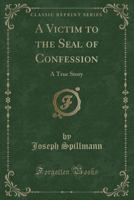 A Victim to the Seal of Confession. A True Story 1334498385 Book Cover