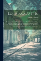 Louisiana As It Is: Its Topography and Material Resources; Its Cotton, Sugar Cane, Rice and Tobacco Fields; Its Corn and Grain Lands, Climate and ... to Settle Or Purchase Lands in the Gulf Stat 1022689568 Book Cover