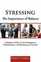 Stressing the Importance of Balance: A Beginners Guide to Stress Management, Finding Balance, and Reaching Your Potential 1456722530 Book Cover