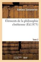 A0/00la(c)Ments de La Philosophie Chra(c)Tienne. Tome 2: : Compara(c)E Avec Les Doctrines Des Philosophes Anciens Et Des Philosophes Modernes 2012835570 Book Cover
