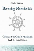 Becoming Melchizedek: Heaven's Priesthood and Your Journey: Unto Fullness 1943011095 Book Cover