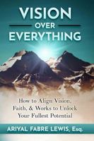 VISION OVER EVERYTHING: How to Align Vision, Faith, & Works to Unlock Your Fullest Potential B0F27MYL18 Book Cover