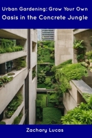Urban Gardening: Grow Your Own Oasis in the Concrete Jungle B0CDNMDRH8 Book Cover