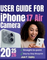 User Guide For iPhone 17 Air Camera: Transform Your Photos and Videos- Actionable Tips for Everyday Users and Aspiring Creators B0FQ4J2F7Y Book Cover