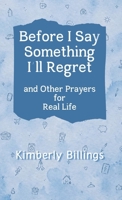 Before I Say Something I'll Regret: And Other Prayers for Real Life B0H33GMF2K Book Cover