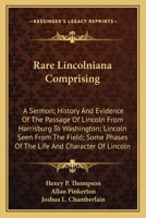 Rare Lincolniana Comprising: A Sermon; History And Evidence Of The Passage Of Lincoln From Harrisburg To Washington; Lincoln Seen From The Field; Some Phases Of The Life And Character Of Lincoln 0548471193 Book Cover