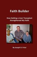 Faith Builder: How Getting a Liver Transplant Strengthened My Faith 1543055370 Book Cover