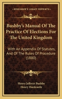 Bushby's Manual of the practice of elections for the United Kingdom: with an appendix of statutes, the rules of procedure. 1240150431 Book Cover
