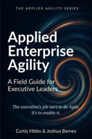 Applied Enterprise Agility: A Field Guide for Executive Leaders (The Applied Agility Series) B0GZGFCBC8 Book Cover