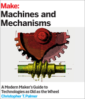 Make: Machines and Mechanisms: A modern maker's guide to technologies as old as the wheel 144934531X Book Cover