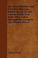 The New Hebrides and Christian Missions - With a Sketch of the Labour Traffic, and Notes of a Cruise Through the Group in the Mission Vessel 1445598353 Book Cover