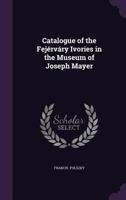 Catalogue of the Fejérváry Ivories in the Museum of Joseph Mayer 1018943269 Book Cover