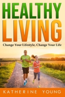 Healthy Living: Change Your Lifestyle, Change Your Life 1654418803 Book Cover