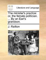 The minister's practice: or, the female politician. ... By an Earl's grandson. 1170695469 Book Cover