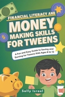 FINANCIAL LITERACY AND MONEY MAKING SKILLS FOR TWEENS: A Fun and Easy Guide to Saving and Earning for Kids Ages 8 to 12 B0DQV1Y4XK Book Cover
