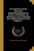 Der stand der neueren deutschen geschichtsschreibung vor Gatterer und Schlözer. Als einleitung zu einer würdigung der verdienste Gatterer's und Schlöz 1361776676 Book Cover