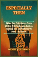 Especially Then: When Our Pain Comes From Within A Reflection on Justice, Healing, and the Violence We Don't Talk About B0FGV49J31 Book Cover