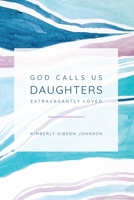 God Calls Us Daughters Extravagantly Loved 1733871802 Book Cover