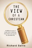 The View of a Christian: 10 Biblical Truths of God's View, to Take You from Where You Are Into the Abundant Life 1512792640 Book Cover