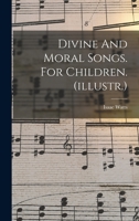 Divine and Moral Songs, Attempted in Easy Language, for the Use of Children 1533502919 Book Cover