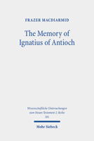 The Memory of Ignatius of Antioch: The Martyr as a Locus of Christian Identity, Remembering and Remembered 3161614992 Book Cover