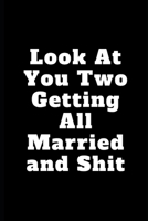 Look At You Two Getting All Married and Shit: 1st Year Anniversary Gifts for Couple, Naughty Anniversary Gifts - Sexy Dirty Rude Funny Birthday Greeting Gifts 1691345431 Book Cover