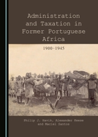 Administration and Taxation in Former Portuguese Africa: 1900-1945 1443870102 Book Cover