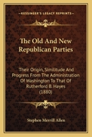 The Old And New Republican Parties: Their Origin, Similitude And Progress From The Administration Of Washington To That Of Rutherford B. Hayes 1166466310 Book Cover